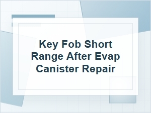 Key Fob Short Range After Evap Canister Repair