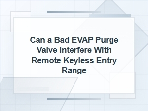 Can a Bad Evap Purge Valve Affect Key Fob Range