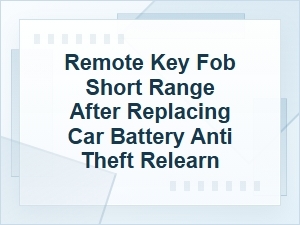 Remote Key Fob Short Range After Anti-Theft Relearn